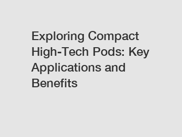 Exploring Compact High-Tech Pods: Key Applications and Benefits