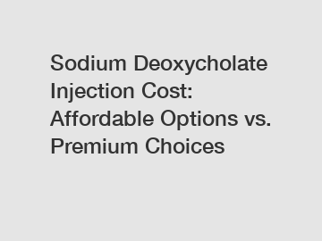Sodium Deoxycholate Injection Cost: Affordable Options vs. Premium Choices