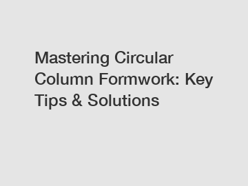 Mastering Circular Column Formwork: Key Tips & Solutions