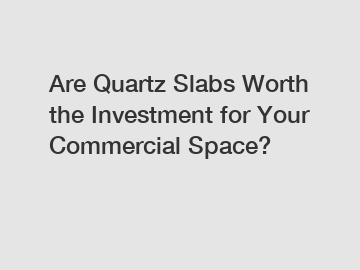 Are Quartz Slabs Worth the Investment for Your Commercial Space?