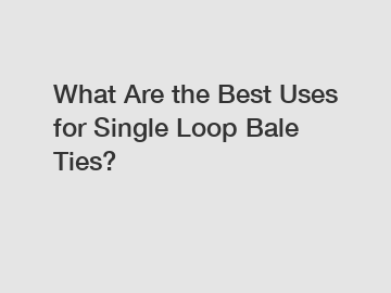 What Are the Best Uses for Single Loop Bale Ties?