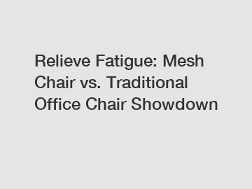 Relieve Fatigue: Mesh Chair vs. Traditional Office Chair Showdown