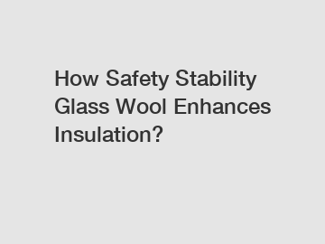 How Safety Stability Glass Wool Enhances Insulation?