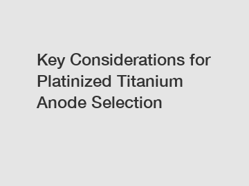 Key Considerations for Platinized Titanium Anode Selection