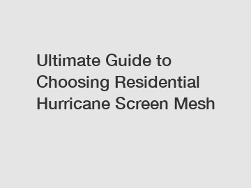 Ultimate Guide to Choosing Residential Hurricane Screen Mesh
