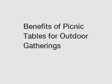 Benefits of Picnic Tables for Outdoor Gatherings