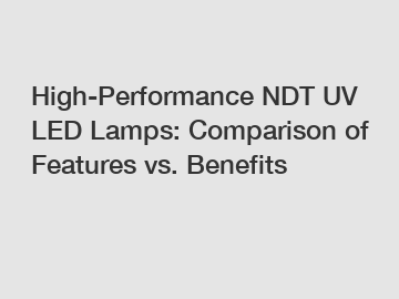 High-Performance NDT UV LED Lamps: Comparison of Features vs. Benefits