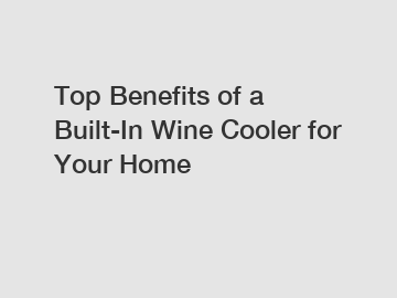 Top Benefits of a Built-In Wine Cooler for Your Home