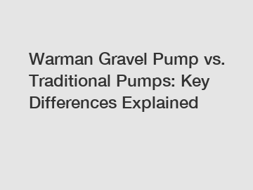 Warman Gravel Pump vs. Traditional Pumps: Key Differences Explained
