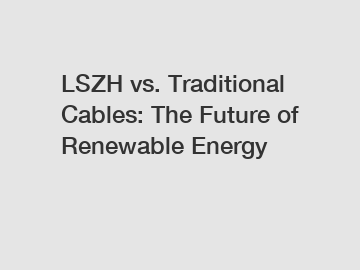 LSZH vs. Traditional Cables: The Future of Renewable Energy