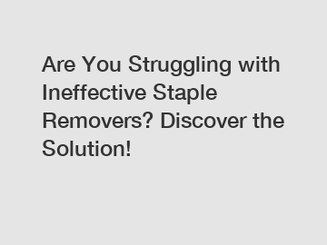 Are You Struggling with Ineffective Staple Removers? Discover the Solution!