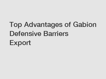 Top Advantages of Gabion Defensive Barriers Export