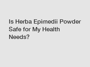 Is Herba Epimedii Powder Safe for My Health Needs?