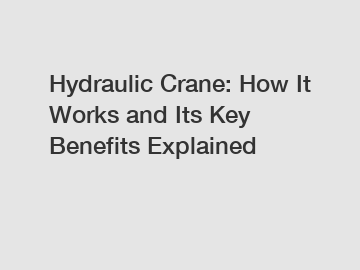 Hydraulic Crane: How It Works and Its Key Benefits Explained