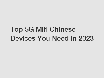 Top 5G Mifi Chinese Devices You Need in 2023