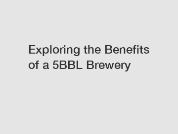 Exploring the Benefits of a 5BBL Brewery