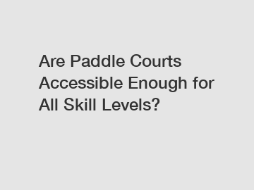 Are Paddle Courts Accessible Enough for All Skill Levels?