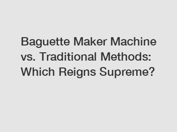 Baguette Maker Machine vs. Traditional Methods: Which Reigns Supreme?