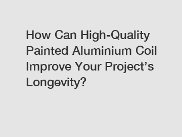 How Can High-Quality Painted Aluminium Coil Improve Your Project’s Longevity?