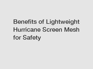 Benefits of Lightweight Hurricane Screen Mesh for Safety