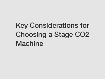 Key Considerations for Choosing a Stage CO2 Machine