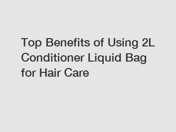 Top Benefits of Using 2L Conditioner Liquid Bag for Hair Care