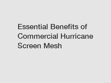 Essential Benefits of Commercial Hurricane Screen Mesh