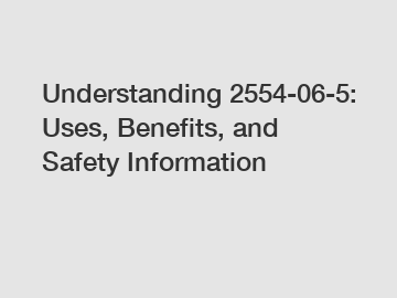 Understanding 2554-06-5: Uses, Benefits, and Safety Information