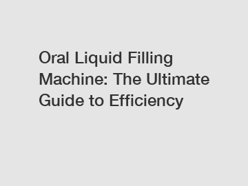 Oral Liquid Filling Machine: The Ultimate Guide to Efficiency