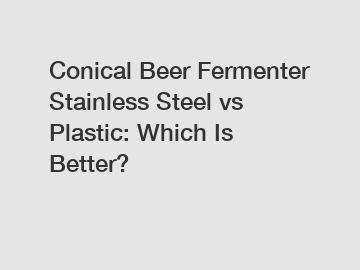 Conical Beer Fermenter Stainless Steel vs Plastic: Which Is Better?