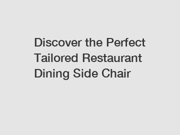 Discover the Perfect Tailored Restaurant Dining Side Chair