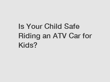 Is Your Child Safe Riding an ATV Car for Kids?