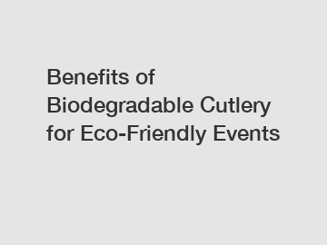 Benefits of Biodegradable Cutlery for Eco-Friendly Events