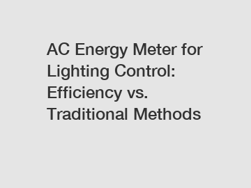 AC Energy Meter for Lighting Control: Efficiency vs. Traditional Methods