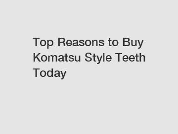 Top Reasons to Buy Komatsu Style Teeth Today