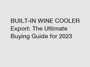 BUILT-IN WINE COOLER Export: The Ultimate Buying Guide for 2023