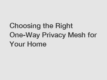 Choosing the Right One-Way Privacy Mesh for Your Home
