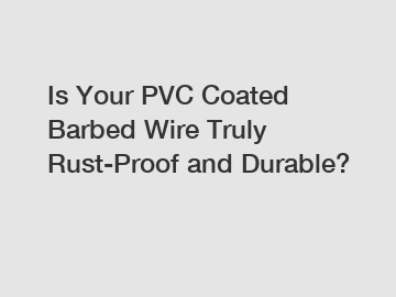 Is Your PVC Coated Barbed Wire Truly Rust-Proof and Durable?