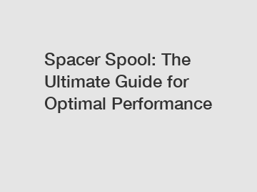 Spacer Spool: The Ultimate Guide for Optimal Performance