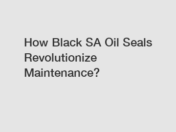 How Black SA Oil Seals Revolutionize Maintenance?