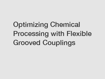 Optimizing Chemical Processing with Flexible Grooved Couplings