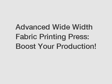 Advanced Wide Width Fabric Printing Press: Boost Your Production!