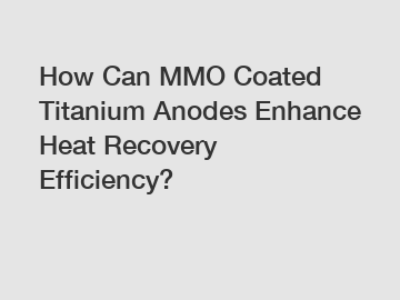 How Can MMO Coated Titanium Anodes Enhance Heat Recovery Efficiency?