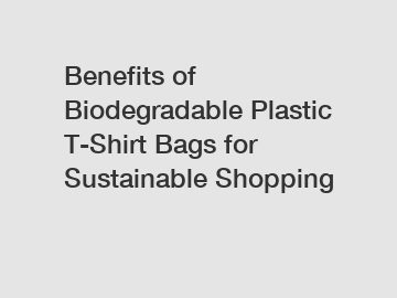 Benefits of Biodegradable Plastic T-Shirt Bags for Sustainable Shopping