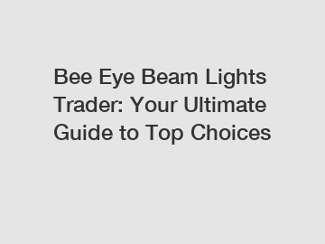 Bee Eye Beam Lights Trader: Your Ultimate Guide to Top Choices