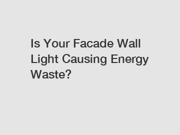 Is Your Facade Wall Light Causing Energy Waste?