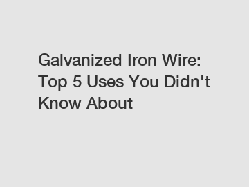 Galvanized Iron Wire: Top 5 Uses You Didn't Know About Galvanized Iron Wire: Top 5 Uses You Didn't Know About
