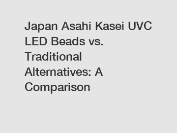 Japan Asahi Kasei UVC LED Beads vs. Traditional Alternatives: A Comparison