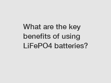 What are the key benefits of using LiFePO4 batteries?