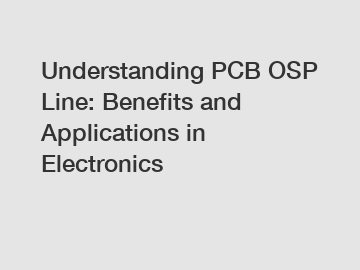 Understanding PCB OSP Line: Benefits and Applications in Electronics
